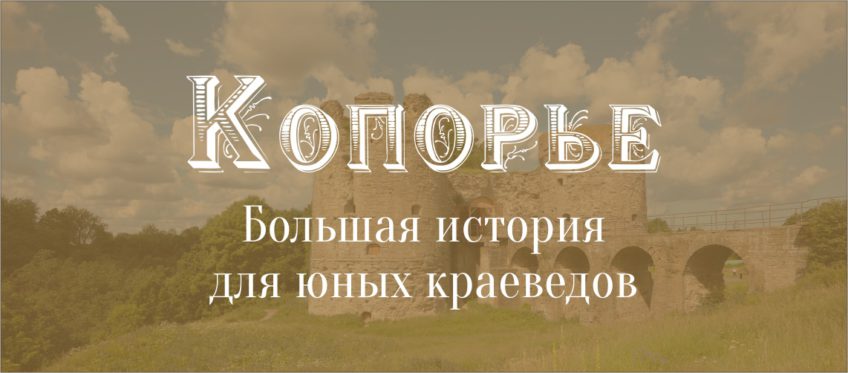 Приглашаем к участию в проекте «Копорье. Большая история для юных краеведов»!